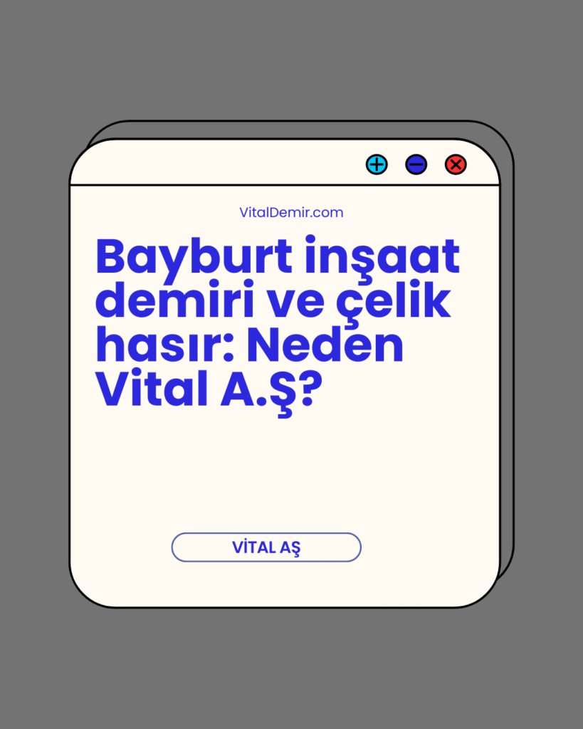 Bayburt inşaat demiri ve Bayburt çelik hasır: Neden Vital A.Ş?
