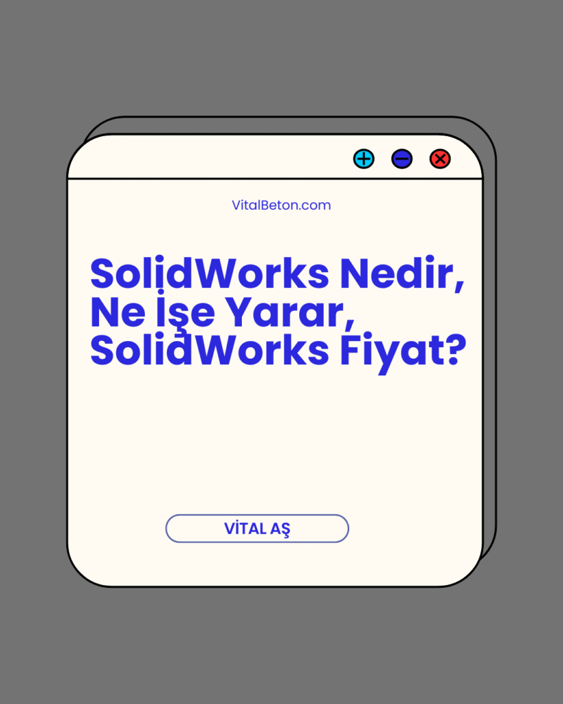 SolidWorks Nedir, Ne İşe Yarar, SolidWorks Fiyat?