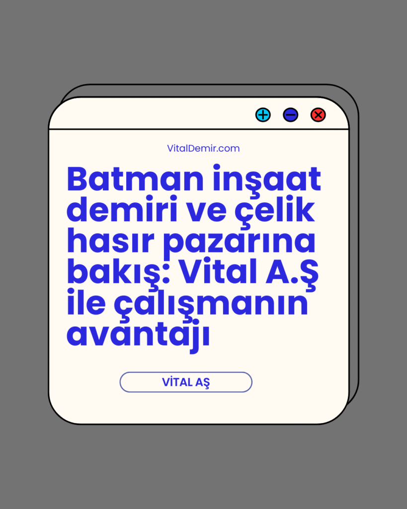 Batman inşaat demiri ve Batman çelik hasır pazarına bakış: Vital A.Ş ile çalışmanın avantajı
