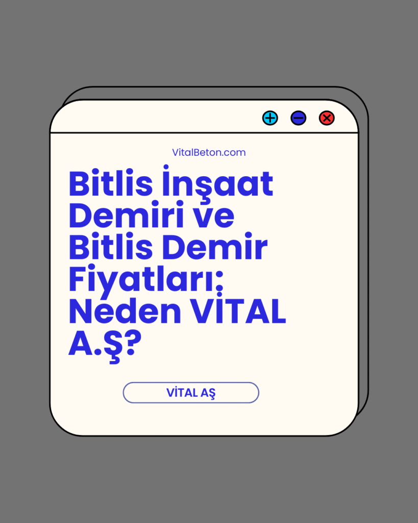 Bitlis İnşaat Demiri ve Bitlis Demir Fiyatları: Neden VİTAL A.Ş?