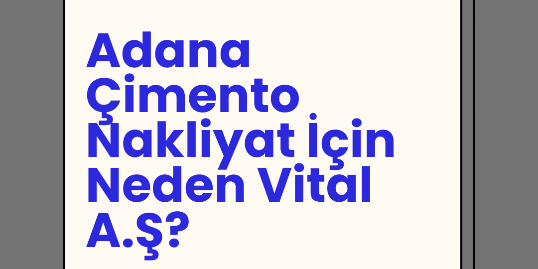 Adana çimento nakliyat nedir ve Adana çimento nakliyat’ta Vital A.Ş. nasıl fark yaratır?