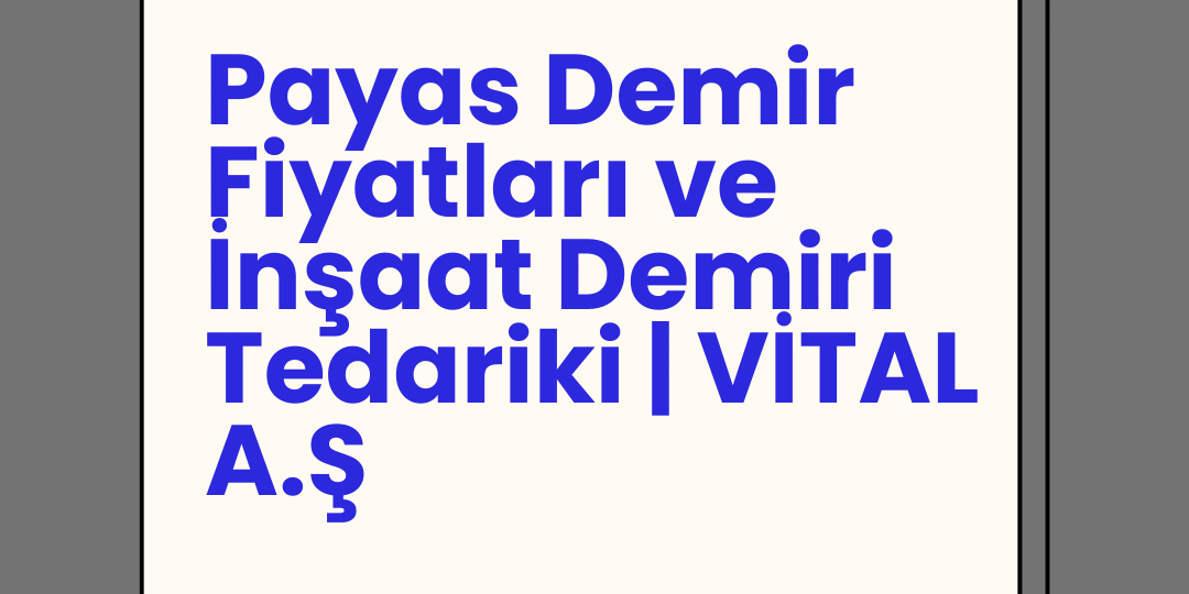 Payas Demir Fiyatları ve İnşaat Demiri Tedariki | VİTAL A.Ş