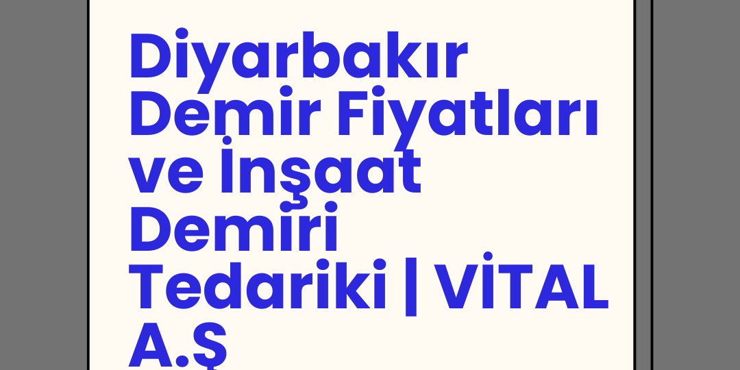 Diyarbakır Demir Fiyatları ve İnşaat Demiri Tedariki | VİTAL A.Ş