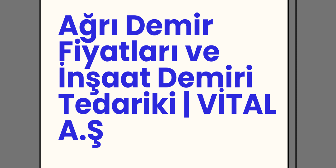 Ağrı Demir Fiyatları ve İnşaat Demiri Tedariki | VİTAL A.Ş