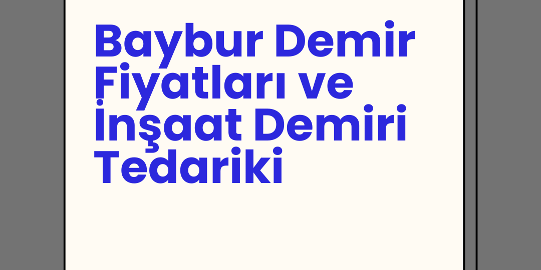 Baybur Demir Fiyatları ve İnşaat Demiri Tedariki