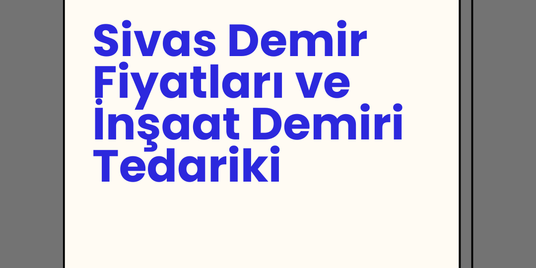 Sivas Demir Fiyatları ve İnşaat Demiri Tedariki
