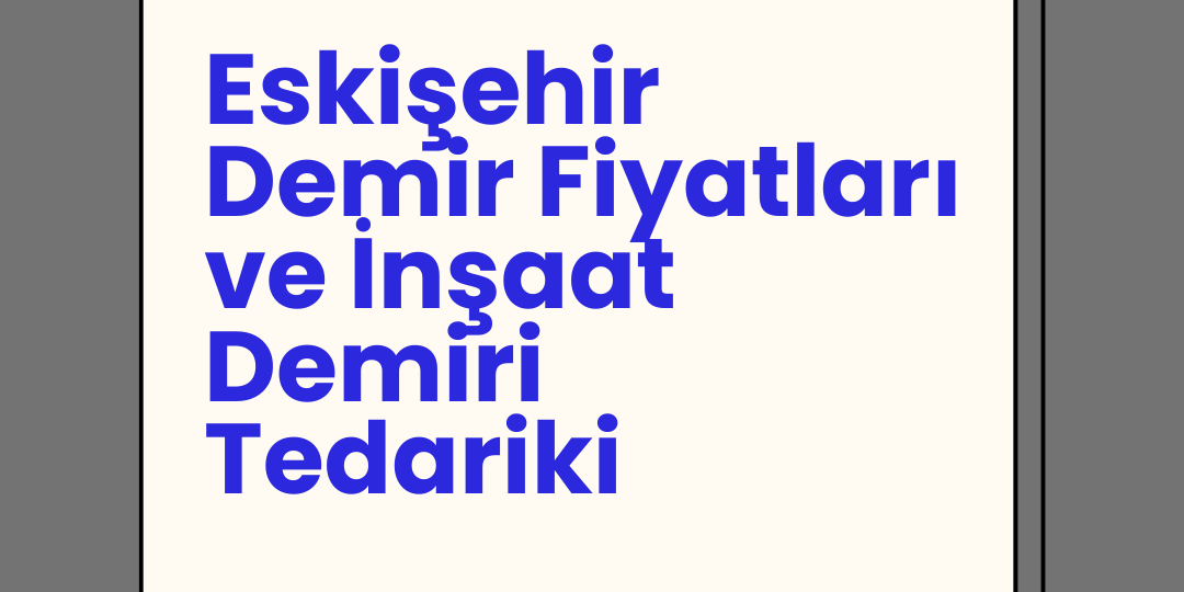Eskişehir Demir Fiyatları ve İnşaat Demiri Tedariki