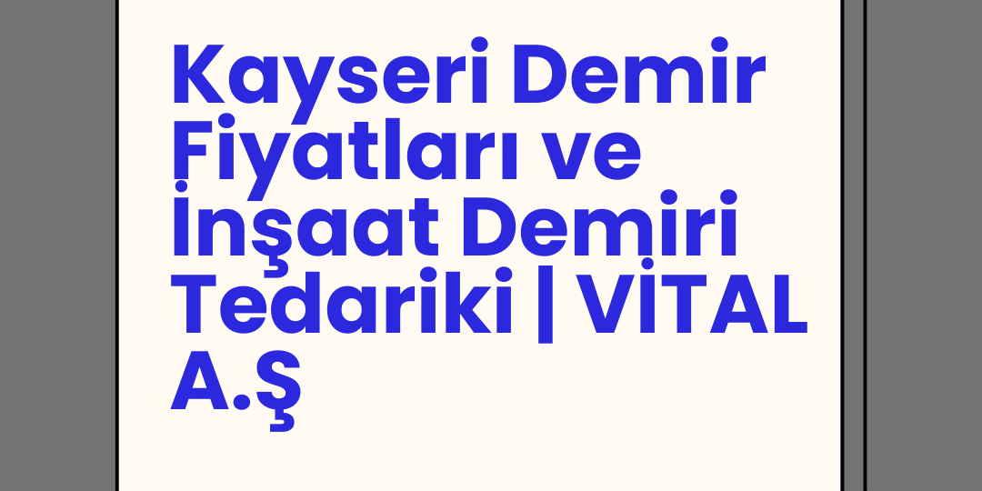 Kayseri Demir Fiyatları ve İnşaat Demiri Tedariki | VİTAL A.Ş