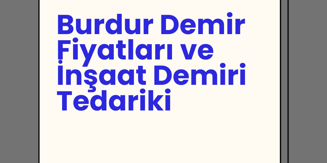 Burdur Demir Fiyatları ve İnşaat Demiri Tedariki