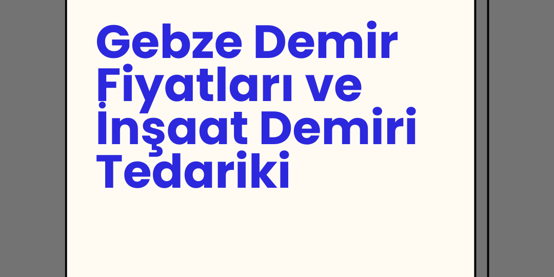 Gebze Demir Fiyatları ve İnşaat Demiri Tedariki