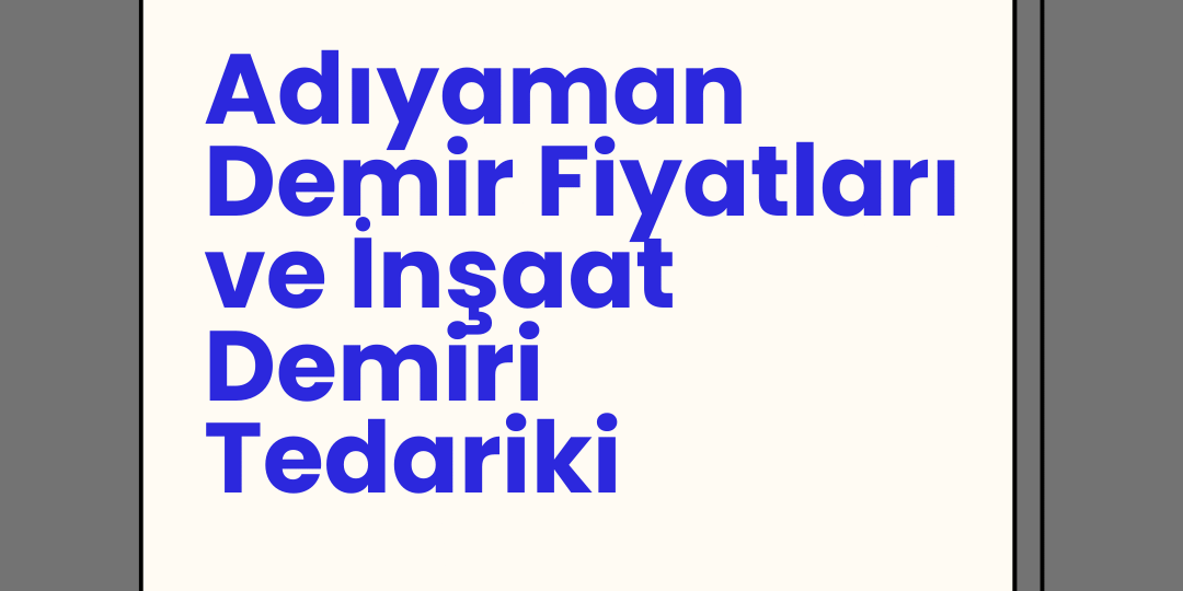 Adıyaman Demir Fiyatları ve İnşaat Demiri Tedariki