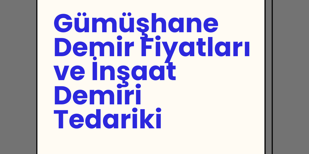 Gümüşhane Demir Fiyatları ve İnşaat Demiri Tedariki