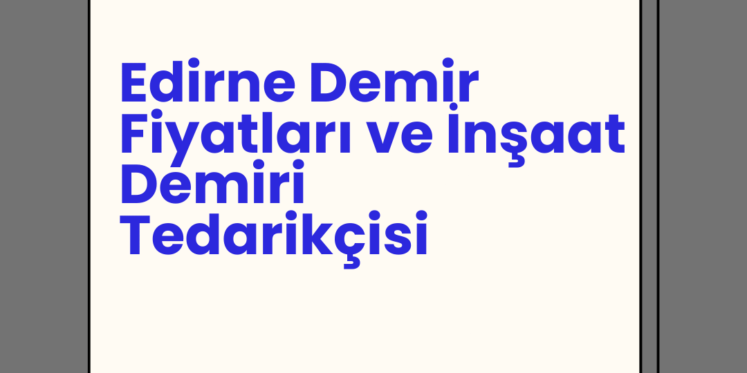 Edirne Demir Fiyatları ve İnşaat Demiri Tedarikçisi