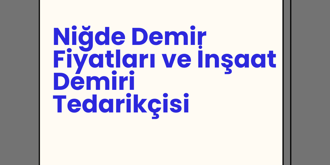 Niğde Demir Fiyatları ve İnşaat Demiri Tedarikçisi