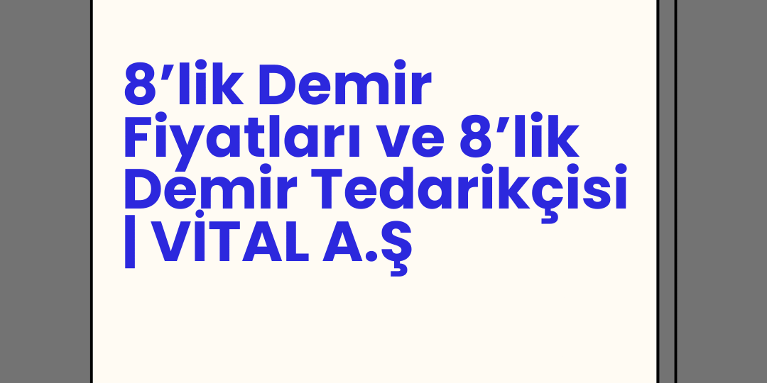 8’lik Demir Fiyatları ve 8’lik Demir Tedarikçisi | VİTAL A.Ş