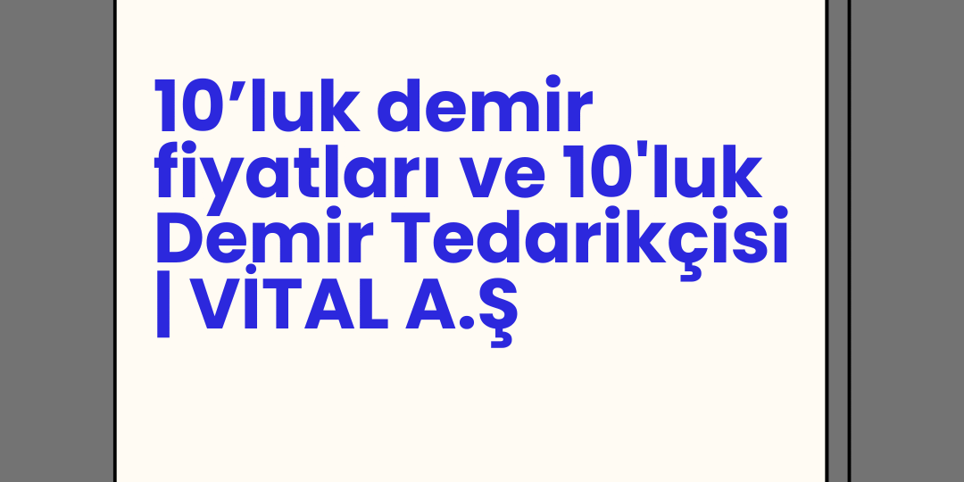 10’luk demir fiyatları ve 10'luk Demir Tedarikçisi | VİTAL A.Ş