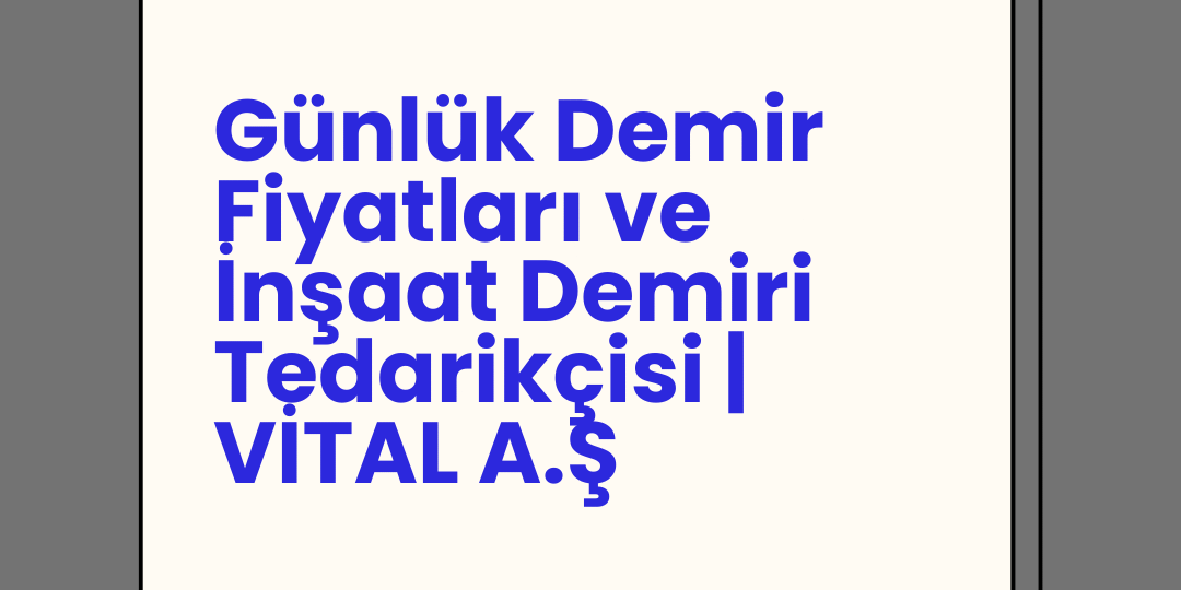 Günlük Demir Fiyatları ve İnşaat Demiri Tedarikçisi | VİTAL A.Ş