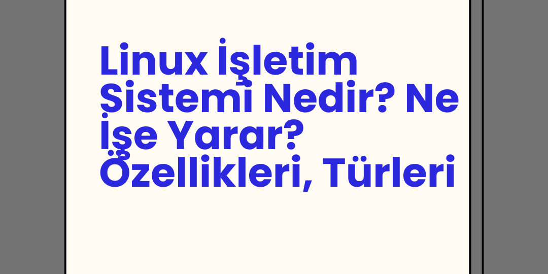 Linux İşletim Sistemi Nedir? Ne İşe Yarar? Özellikleri, Türleri