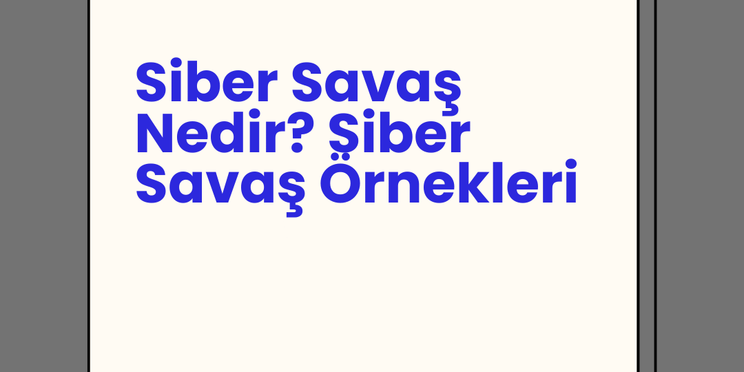 Siber Savaş Nedir? Siber Savaş Örnekleri