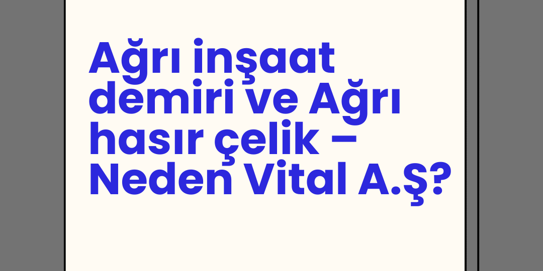 Ağrı inşaat demiri ve Ağrı hasır çelik – Neden Vital A.Ş?