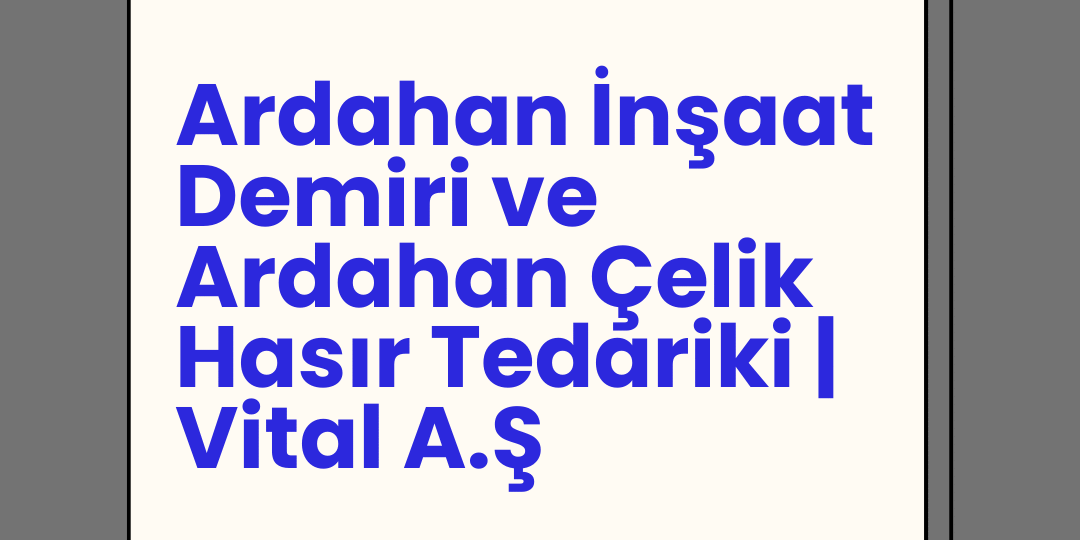 Ardahan İnşaat Demiri ve Ardahan Çelik Hasır Tedariki | Vital A.Ş