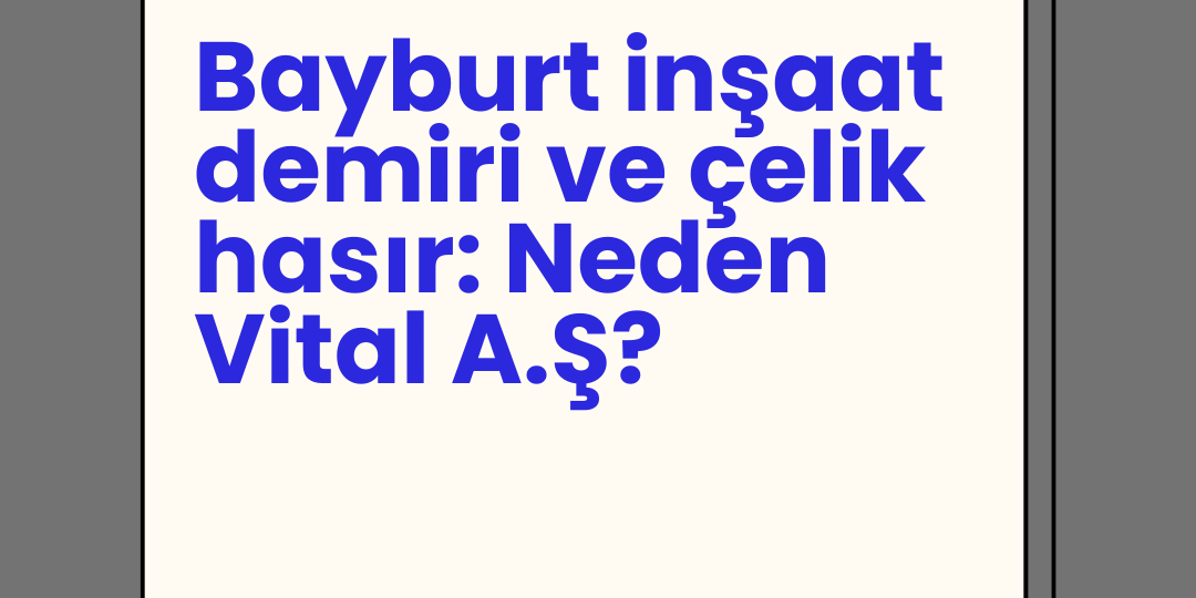 Bayburt inşaat demiri ve Bayburt çelik hasır: Neden Vital A.Ş? Bayburt inşaat demiri ve Bayburt çelik hasır: Neden Vital A.Ş?