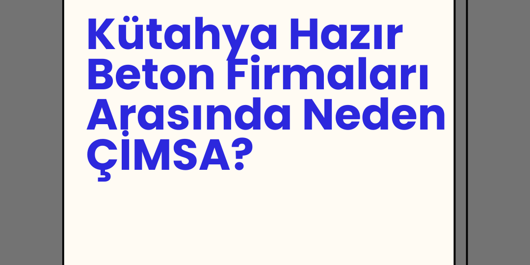 Kütahya Hazır Beton Firmaları Arasında Neden ÇİMSA?