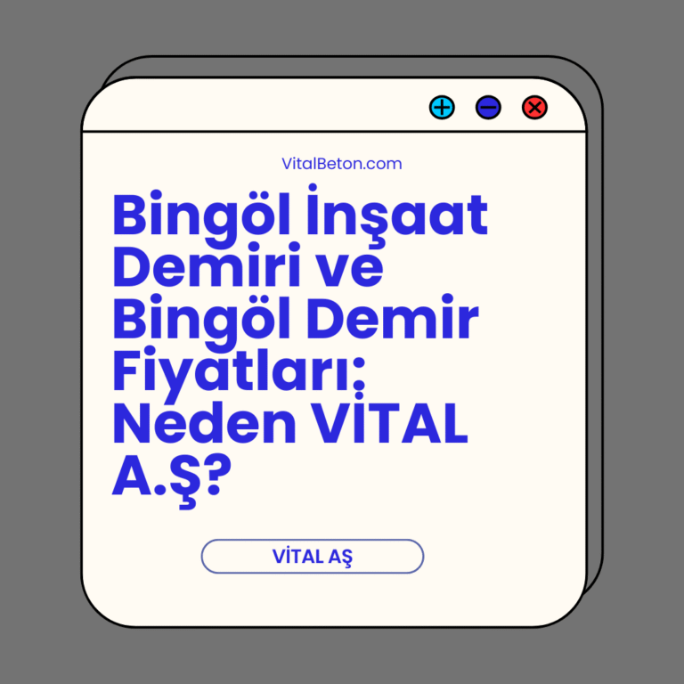 Bingöl İnşaat Demiri ve Bingöl Demir Fiyatları: Neden VİTAL A.Ş?