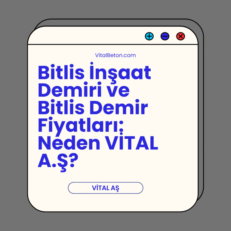 Bitlis İnşaat Demiri ve Bitlis Demir Fiyatları: Neden VİTAL A.Ş?