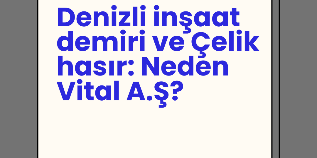 Denizli inşaat demiri ve Çelik hasır: Neden Vital A.Ş? Denizli inşaat demiri ve Çelik hasır: Neden Vital A.Ş?